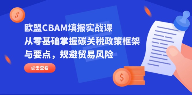 欧盟CBAM填报实战课，从零基础掌握碳关税政策框架与要点，规避贸易风险-58创网