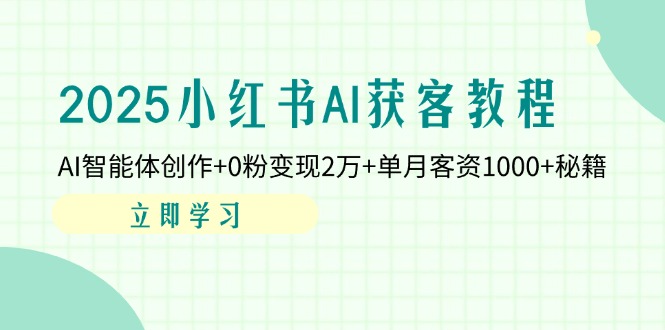 2025小红书AI获客教程：AI智能体创作+0粉变现2万+单月客资1000+秘籍-58创网