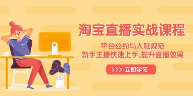 淘宝直播实战课程，平台公约与入驻规范，新手主播快速上手, 提升直播效果-58创网