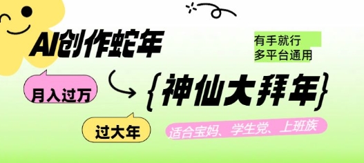 AI创作蛇年各路神仙大拜年，月入过万，有手就行，多平台通用！-58创网