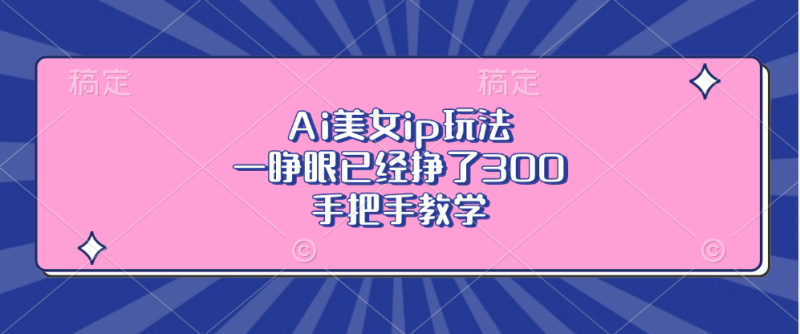 Ai美女ip玩法，一睁眼已经挣了300，手把手教学-58创网