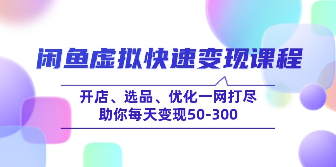 闲鱼虚拟快速变现课程，开店、选品、优化一网打尽，助你每天变现50-300-58创网