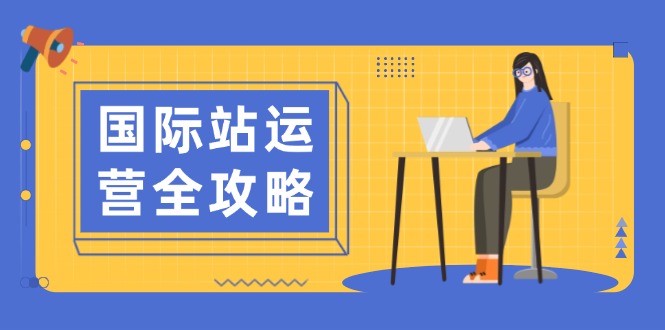 国际站运营全攻略：涵盖日常运营到数据分析，助力打造高效运营思路-58创网
