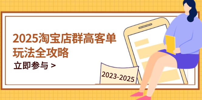 2025淘宝店群高客单玩法全攻略，把握高客单关键技巧，精通全周期运营-58创网