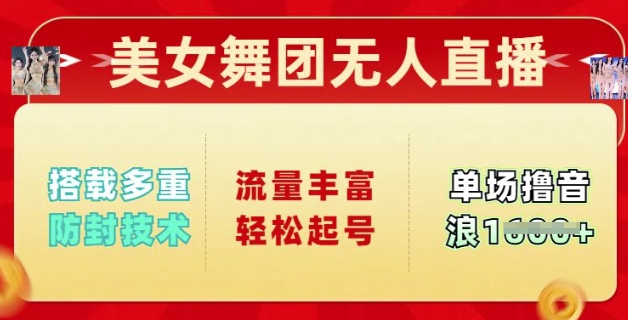美女舞团无人直播，搭载多重防封技术，流量丰富轻松起号，单人单号可撸音浪多张-58创网