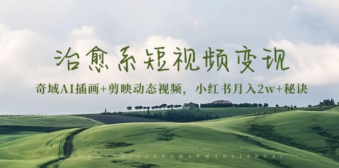 治愈系短视频变现：奇域AI插画+剪映动态视频，小红书月入2w+秘诀-58创网