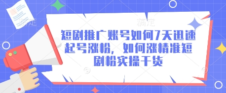 短剧推广账号如何7天迅速起号涨粉，如何涨精准短剧粉实操干货-58创网
