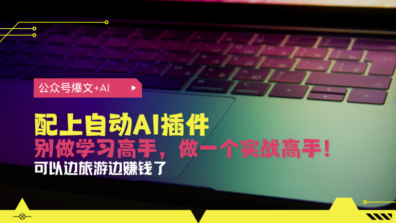 公众号爆文配上自动AI插件，从注册到10W+，可以边旅游边赚钱了-58创网
