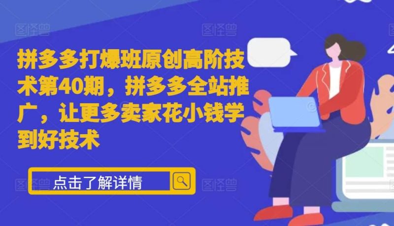 拼多多打爆班原创高阶技术第40期，拼多多全站推广，让更多卖家花小钱学到好技术-58创网