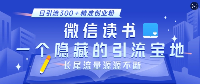 微信读书，一个隐藏的引流宝地，不为人知的小众打法，日引流300+精准创业粉，长尾流量源源不断-58创网