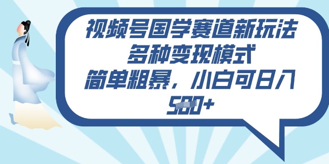 视频号国学赛道新玩法，多种变现模式，简单粗暴，小白可日入5张-58创网
