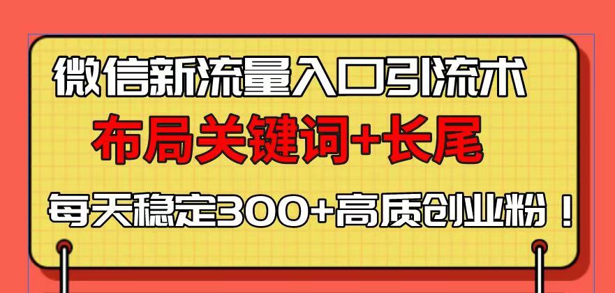 微信新流量入口引流术，布局关键词+长尾，每天稳定300+高质创业粉！-58创网