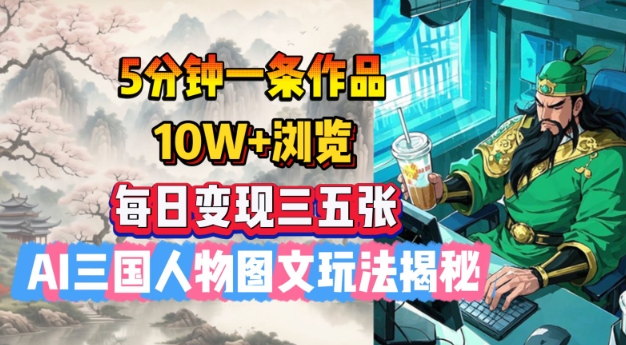 5分钟一条作品，10W+浏览，每日变现三五张，AI三国人物图文玩法揭秘-58创网