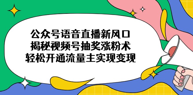 公众号语音直播新风口，揭秘视频号抽奖涨粉术，轻松开通流量主实现变现-58创网