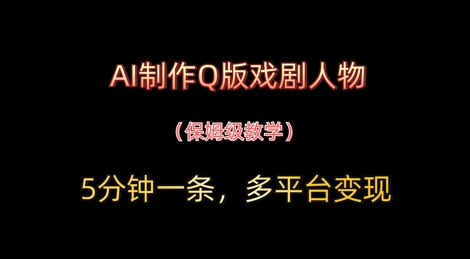 AI制作Q版戏剧人物，5分钟一条，中老年经济变现新思路-58创网
