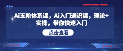 Ai五阶体系课，Ai入门通识课，理论+实操，带你快速入门-58创网