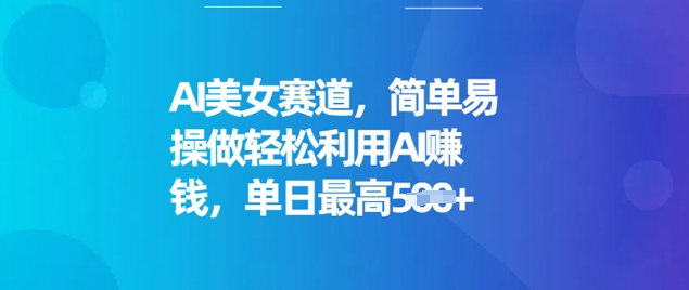 AI美女赛道，简单易操做轻松利用AI挣钱，单日最高5张-58创网