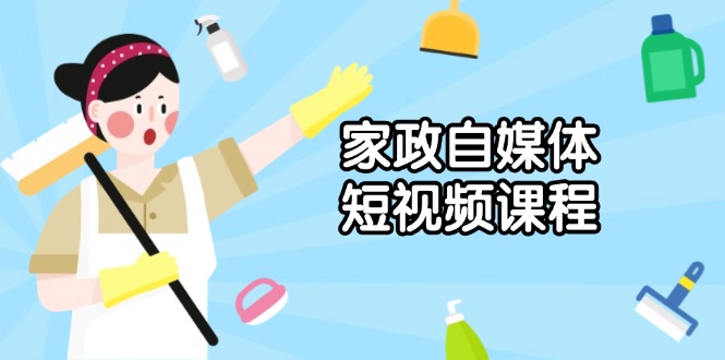 家政 自媒体短视频课程：从内容到发布，解析拍摄与剪辑技巧，打造爆款视频-58创网