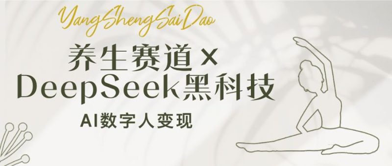 养生赛道×DeepSeek黑科技：AI数字人变现，小白也能月入过万-58创网