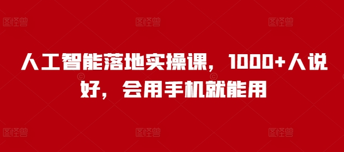 人工智能落地实操课，1000+人说好，会用手机就能用-58创网