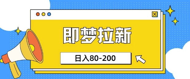即梦ai拉新，比较简单的项目，小白日入80-200-58创网