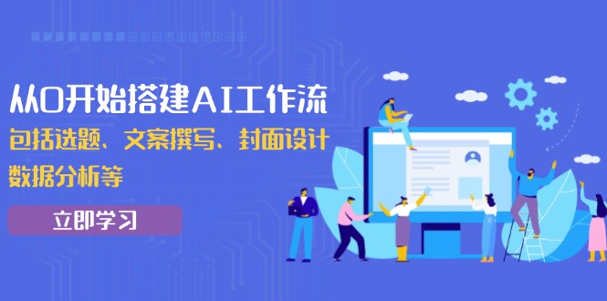从0开始搭建AI工作流，包括选题、文案撰写、封面设计、数据分析等-58创网