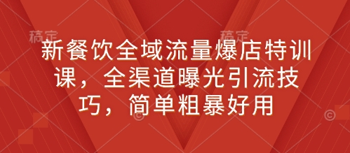 新餐饮全域流量爆店特训课，全渠道曝光引流技巧，简单粗暴好用-58创网