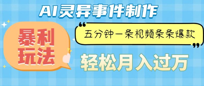 Ai灵异故事，暴利玩法，五分钟一条视频，条条爆款，月入万元-58创网