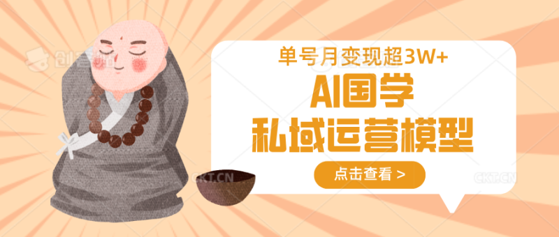 AI国学私域运营模型，无成本、变现快、周期短、持续性强，单号月变现3w+-58创网