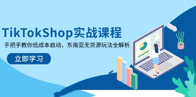 TikTokShop实战课程，手把手教你低成本启动，东南亚无货源玩法全解析-58创网