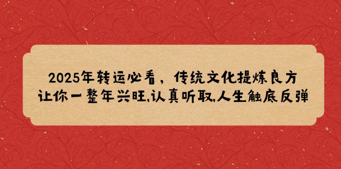 2025年转运必看，传统文化提炼良方,让你一整年兴旺,认真听取,人生触底反弹-58创网