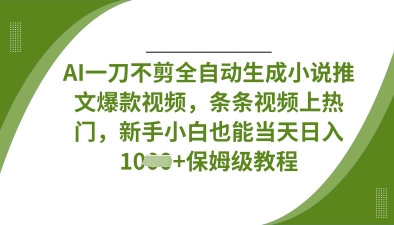 AI一刀不剪全自动生成小说推文爆款视频，条条视频上热门，新手小白也能当天日入数张-58创网