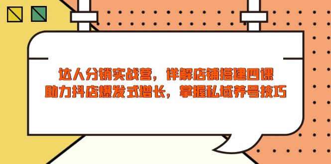 达人分销实战营，店铺搭建四课，助力抖店爆发式增长，掌握私域养号技巧-58创网