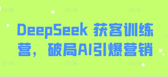 DeepSeek 获客训练营，破局AI引爆营销-58创网