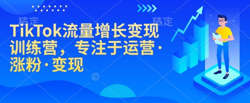 TikTok流量增长变现训练营，专注于运营·涨粉·变现-58创网