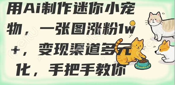 用AI制作迷你小宠物，一张图涨粉1w+，变现渠道多元化，手把手教你-58创网