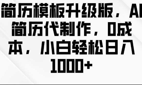 简历模板升级版，AI简历代制作，0成本，小白轻松日入多张-58创网