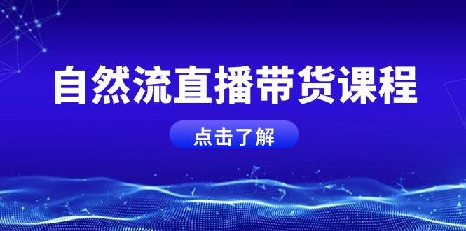 自然流直播带货课程，结合微付费起号，打造运营主播，提升个人能力-58创网
