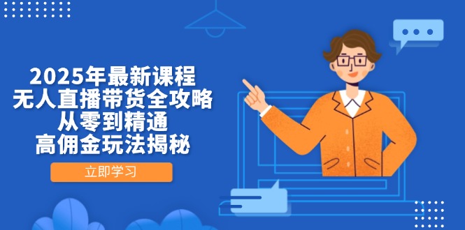 2025年最新课程，无人直播带货全攻略，从零到精通，高佣金玩法揭秘-58创网