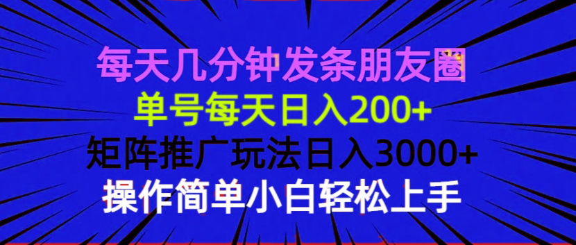 每天几分钟发条朋友圈 单号每天日入200+ 矩阵推广玩法日入3000+ 操作简…-58创网