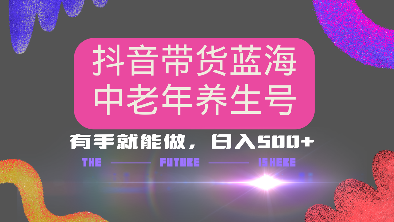 抖音带货冷门赛道，用AI做中老年养生号，可矩阵放大，小白也能月入30000+-58创网