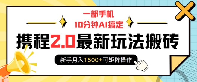 一部手机10分钟AI搞定，携程2.0最新玩法搬砖，新手月入1500+可矩阵操作-58创网