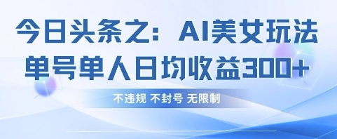 今日头条之AI美女玩法单号单人日均收益3张+，不违规 不封号 无限制-58创网