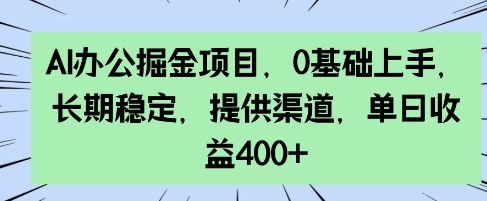 AI办公掘金项目，0基础上手，长期稳定，提供渠道，单日收益4张-58创网