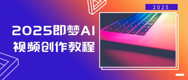 2025即梦AI视频创作教程，从零开始学做视频，文字图片生成视频轻松创作-58创网