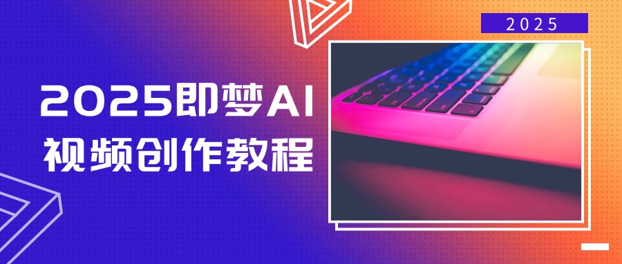 2025即梦AI视频创作教程，从零开始学做视频，文字图片生成视频轻松创作-58创网
