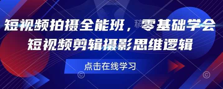 短视频拍摄全能班，零基础学会短视频剪辑摄影思维逻辑-58创网
