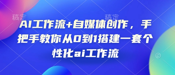 AI工作流+自媒体创作，手把手教你从0到1搭建一套个性化ai工作流-58创网