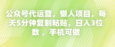 公众号代运营，懒人项目，每天5分钟复制粘贴，日入3位数 ，手机可做-58创网