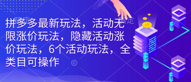 拼多多最新玩法，活动无限涨价玩法，隐藏活动涨价玩法，6个活动玩法，全类目可操作-58创网